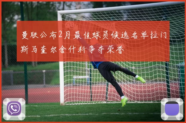 曼联公布2月最佳球员候选名单拉门斯马奎尔舍什科争夺荣誉