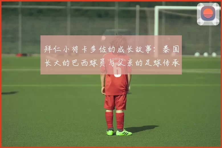 拜仁小将卡多佐的成长故事：泰国长大的巴西球员与父亲的足球传承
