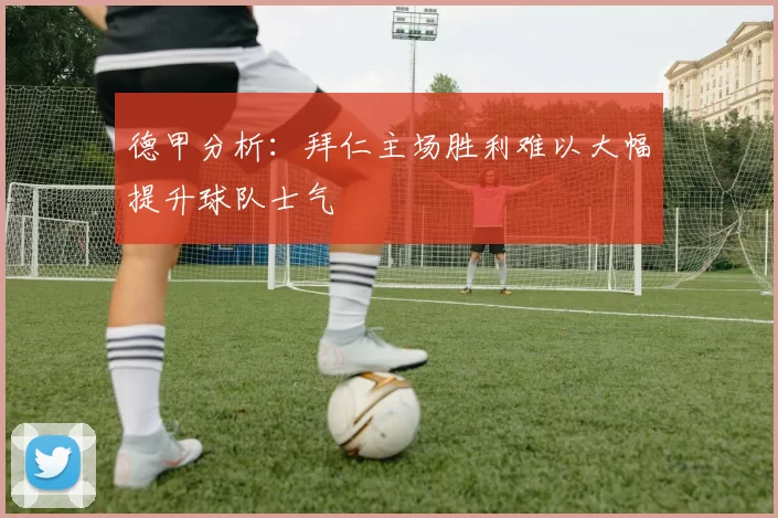 德甲分析：拜仁主场胜利难以大幅提升球队士气