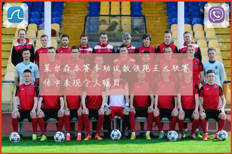 莱尔森本赛季助攻数领跑五大联赛传中表现令人瞩目