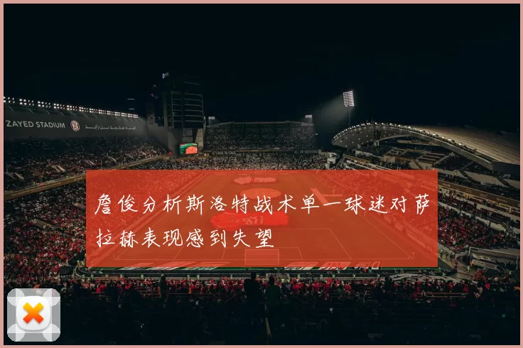 詹俊分析斯洛特战术单一球迷对萨拉赫表现感到失望