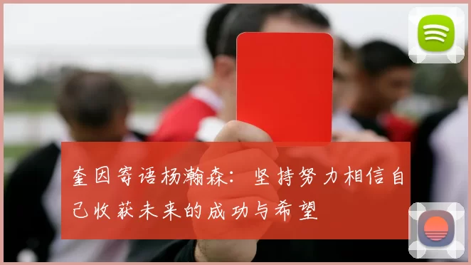 奎因寄语杨瀚森：坚持努力相信自己收获未来的成功与希望