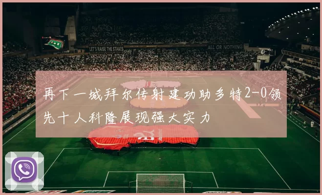 再下一城拜尔传射建功助多特2-0领先十人科隆展现强大实力