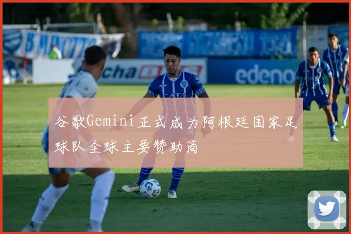 谷歌Gemini正式成为阿根廷国家足球队全球主要赞助商
